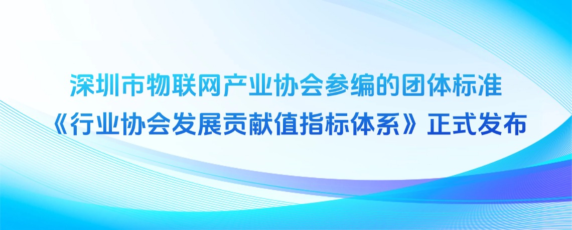 全国首创！深圳市物联网产业协会参编的团体标准《行业协会发展贡献值指标体系》正式发布