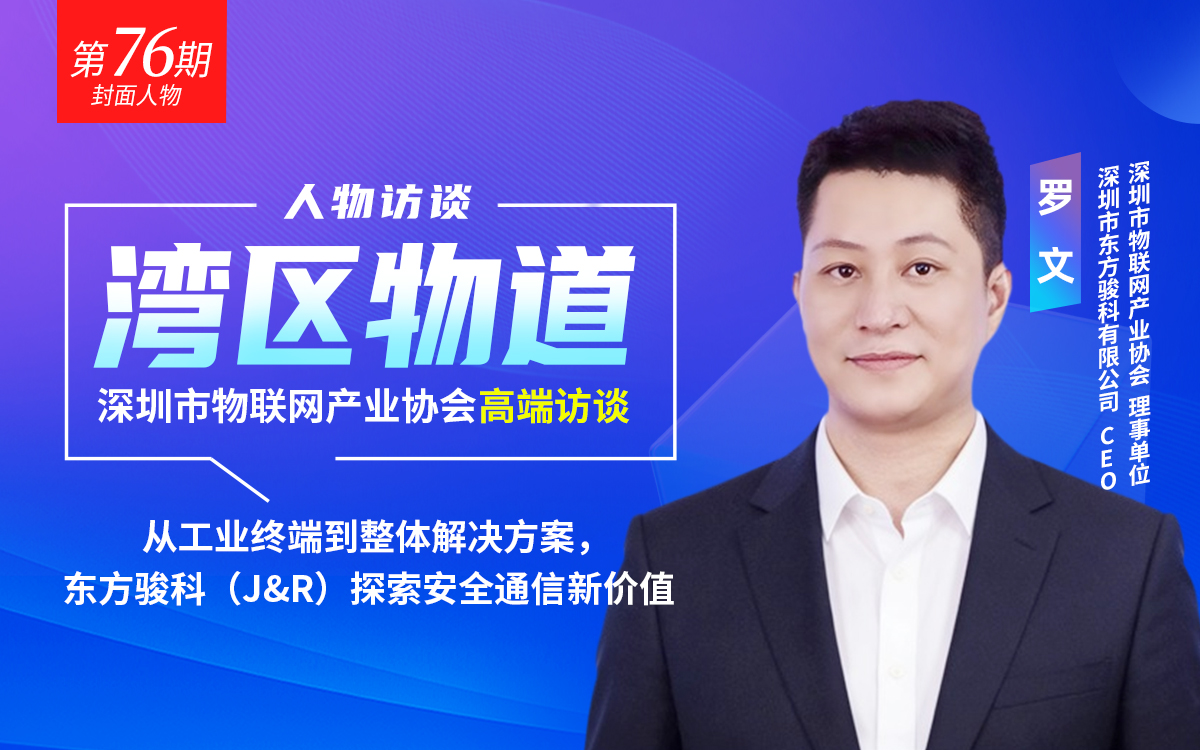 【湾区物道】从工业终端到整体解决方案，东方骏科（J&R）探索安全通信新价值——专访东方骏科（J&R）CEO罗文