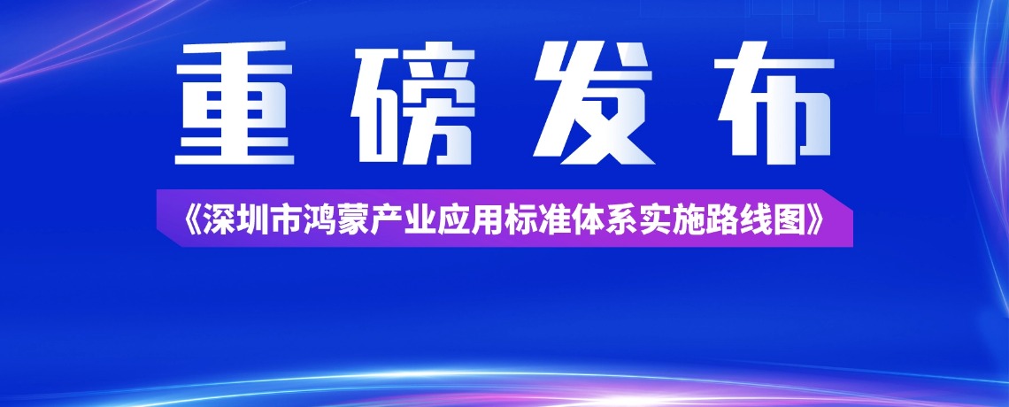 【重磅发布】助力鸿蒙产业规范化规模化发展｜深圳市物联网产业协会联合编制的《深圳市鸿蒙产业应用标准体系实施路线图》正式发布